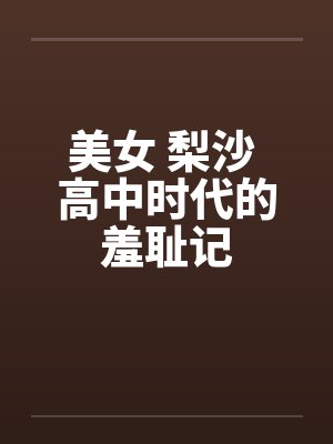 美女 梨沙 高中时代的羞耻记by佚名封面