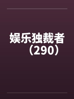 娱乐独裁者（290）by佚名笔趣阁无弹窗封面