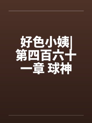 好色小姨|第四百六十一章 球神风采封面
