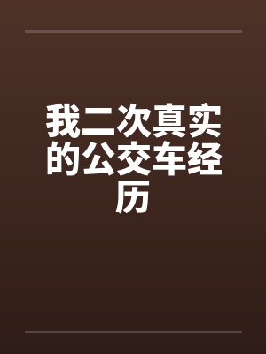 我二次真实的公交车经历笔趣阁无弹窗封面