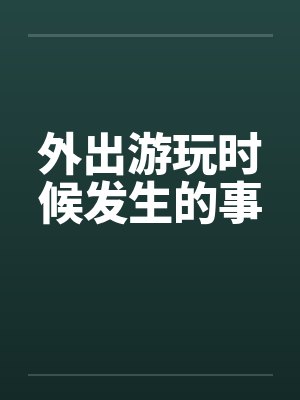 外出游玩时候发生的事by佚名笔趣阁无弹窗封面