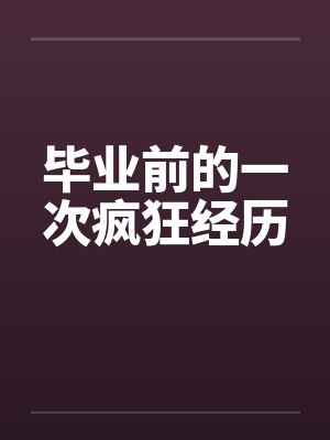 毕业前的一次疯狂经历笔趣阁无弹窗封面
