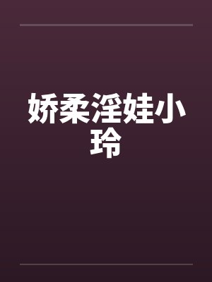 娇柔淫娃小玲笔趣阁无弹窗封面