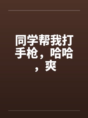 同学帮我打手枪，哈哈，爽笔趣阁无弹窗封面