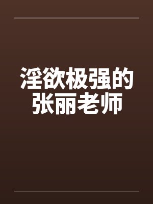 淫欲极强的张丽老师封面