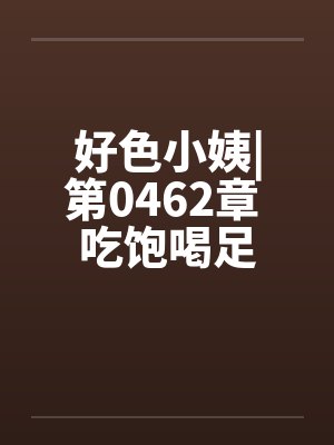 好色小姨|第0462章 吃饱喝足by佚名封面