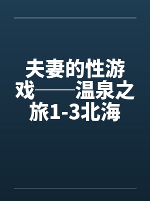 夫妻的性游戏──温泉之旅1-3北海道旅行by佚名笔趣阁无弹窗封面