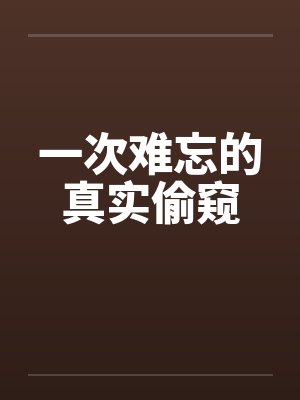 一次难忘的真实偷窥by佚名封面