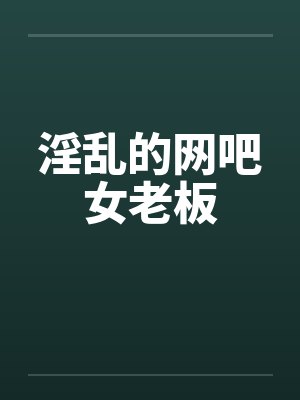淫乱的网吧女老板by佚名笔趣阁无弹窗封面