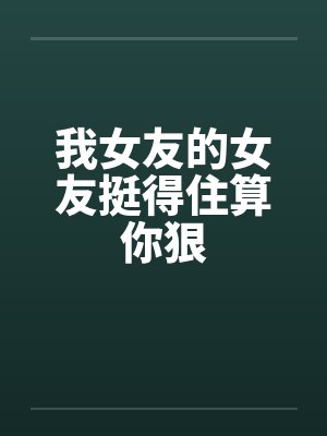我女友的女友挺得住算你狠by佚名封面
