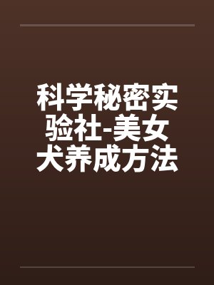 科学秘密实验社-美女犬养成方法之研究sm笔趣阁无弹窗封面