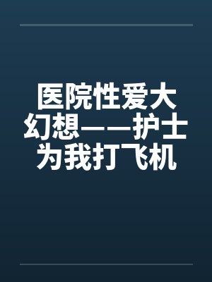 医院性爱大幻想——护士为我打飞机by佚名笔趣阁无弹窗封面