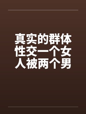 真实的群体性交一个女人被两个男人by佚名笔趣阁无弹窗封面