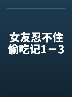 女友忍不住偷吃记1－3by佚名封面
