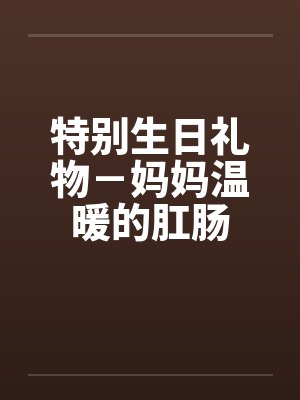 特别生日礼物－妈妈温暖的肛肠by佚名封面