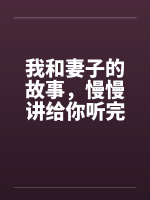 我和妻子的故事，慢慢讲给你听完by佚名笔趣阁无弹窗封面