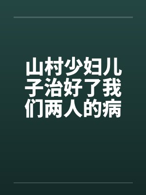 山村少妇儿子治好了我们两人的病by佚名笔趣阁无弹窗封面