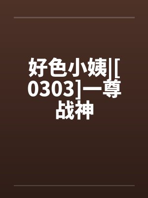 好色小姨|[0303]一尊战神by佚名笔趣阁无弹窗封面