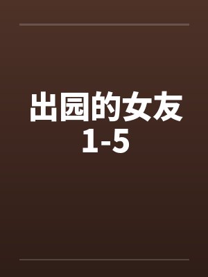 出园的女友1-5by佚名笔趣阁无弹窗封面