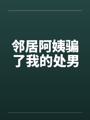 邻居阿姨骗了我的处男笔趣阁无弹窗封面