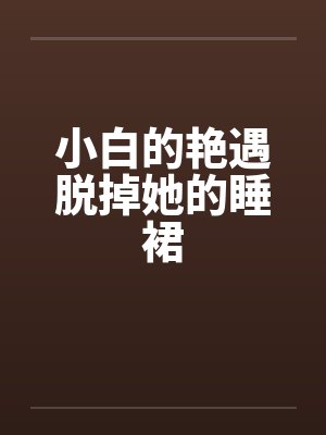 小白的艳遇脱掉她的睡裙by佚名笔趣阁无弹窗封面