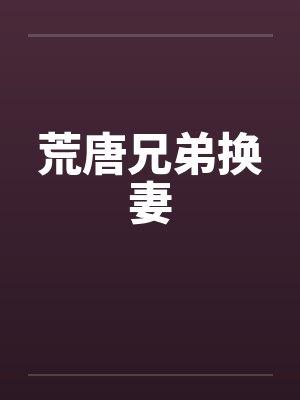 荒唐兄弟换妻by佚名封面