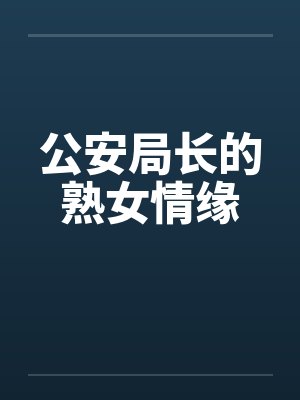 公安局长的熟女情缘笔趣阁无弹窗封面