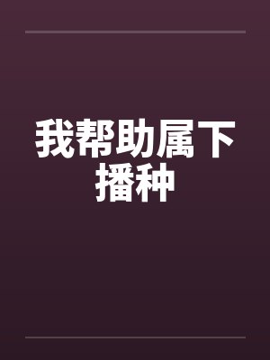 我帮助属下播种笔趣阁无弹窗封面