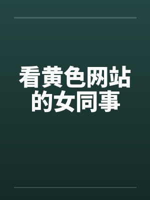 看黄色网站的女同事封面