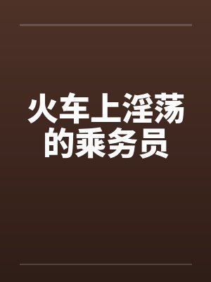 火车上淫荡的乘务员by佚名封面