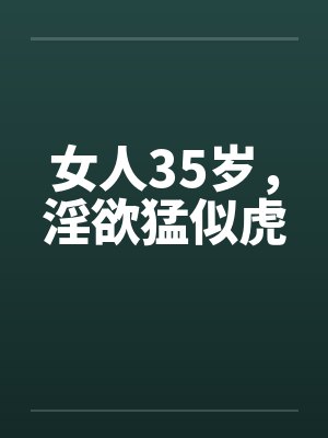 女人35岁，淫欲猛似虎笔趣阁无弹窗封面