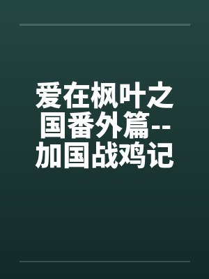 爱在枫叶之国番外篇--加国战鸡记by佚名笔趣阁无弹窗封面