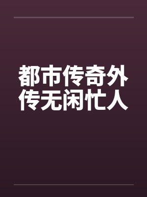 都市传奇外传无闲忙人笔趣阁无弹窗封面