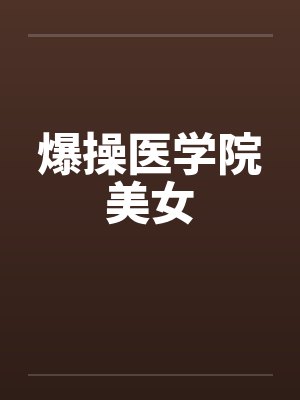 爆操医学院美女笔趣阁无弹窗封面
