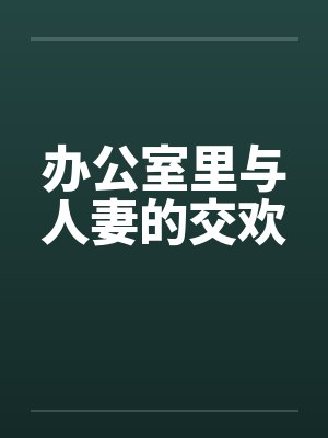 办公室里与人妻的交欢by佚名笔趣阁无弹窗封面