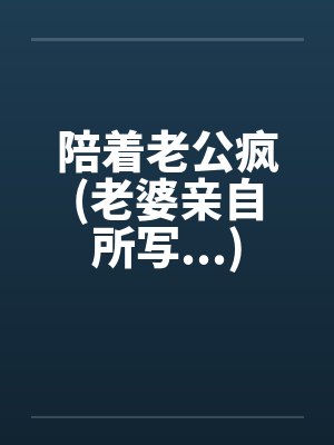 陪着老公疯(老婆亲自所写...)by佚名笔趣阁无弹窗封面