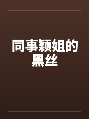 同事颖姐的黑丝笔趣阁无弹窗封面