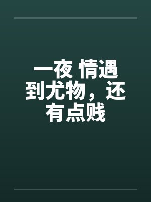 一夜 情遇到尤物，还有点贱by佚名封面
