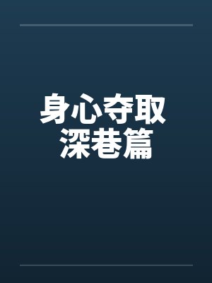 身心夺取 深巷篇笔趣阁无弹窗封面