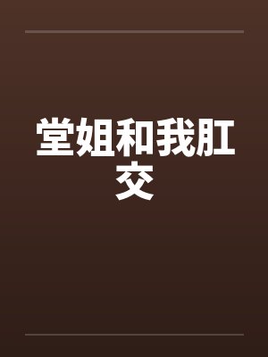 堂姐和我肛交笔趣阁无弹窗封面