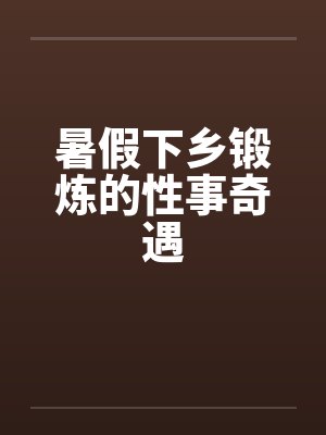 暑假下乡锻炼的性事奇遇笔趣阁无弹窗封面