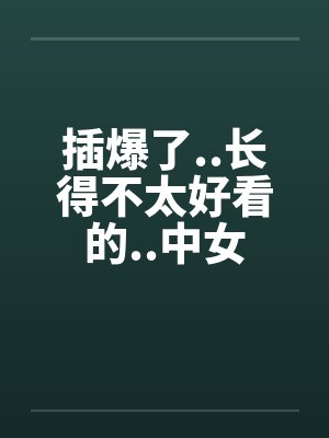 插爆了..长得不太好看的..中女封面