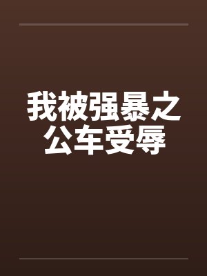 我被强暴之公车受辱笔趣阁无弹窗封面