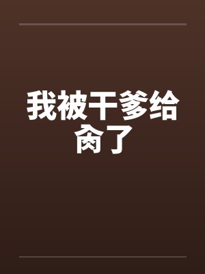 我被干爹给肏了by佚名笔趣阁无弹窗封面