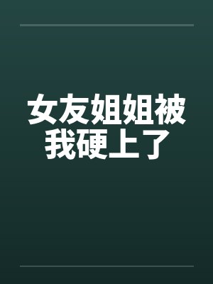 女友姐姐被我硬上了by佚名笔趣阁无弹窗封面