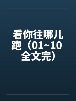 看你往哪儿跑（01~10 全文完）笔趣阁无弹窗封面