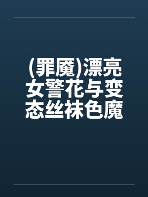 (罪魇)漂亮女警花与变态丝袜色魔的终极较量(1-7章)by佚名封面