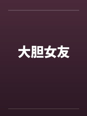 大胆女友by佚名笔趣阁无弹窗封面