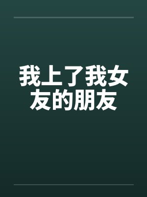 我上了我女友的朋友笔趣阁无弹窗封面