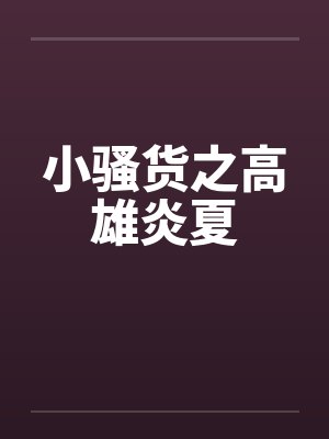 小骚货之高雄炎夏笔趣阁无弹窗封面